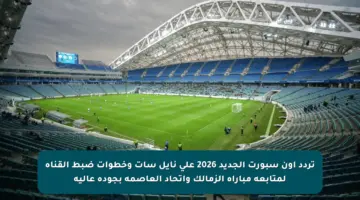 تردد أون سبورت الجديد 2026 على نايل سات وخطوات ضبط القناة لمتابعة مباراة الزمالك واتحاد العاصمة بجودة عالية
